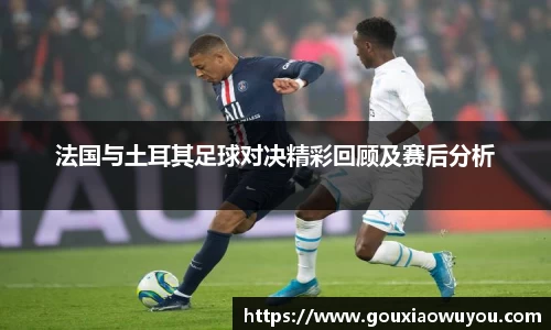法国与土耳其足球对决精彩回顾及赛后分析