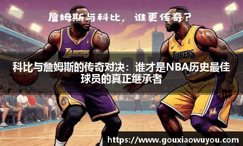 科比与詹姆斯的传奇对决：谁才是NBA历史最佳球员的真正继承者