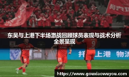 东吴与上港下半场激战回顾球员表现与战术分析全景呈现