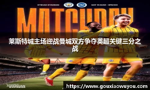 莱斯特城主场迎战曼城双方争夺英超关键三分之战